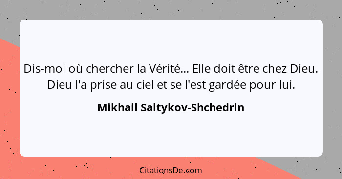 Dis-moi où chercher la Vérité... Elle doit être chez Dieu. Dieu l'a prise au ciel et se l'est gardée pour lui.... - Mikhail Saltykov-Shchedrin