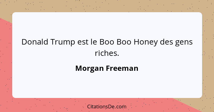 Donald Trump est le Boo Boo Honey des gens riches.... - Morgan Freeman