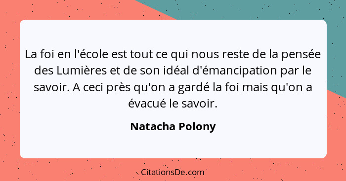 La foi en l'école est tout ce qui nous reste de la pensée des Lumières et de son idéal d'émancipation par le savoir. A ceci près qu'o... - Natacha Polony