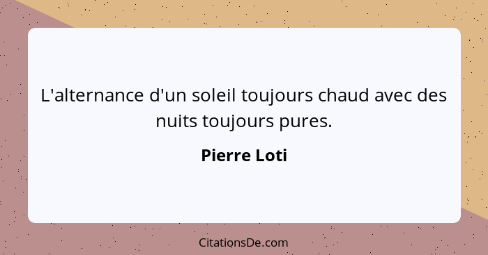 L'alternance d'un soleil toujours chaud avec des nuits toujours pures.... - Pierre Loti