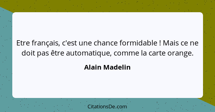 Etre français, c'est une chance formidable ! Mais ce ne doit pas être automatique, comme la carte orange.... - Alain Madelin