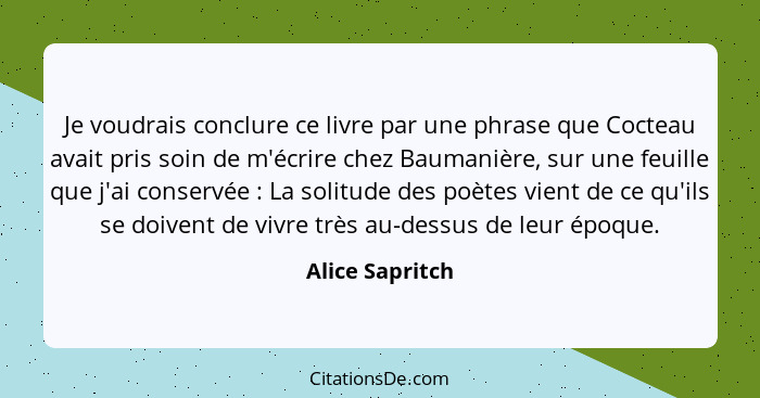 Je voudrais conclure ce livre par une phrase que Cocteau avait pris soin de m'écrire chez Baumanière, sur une feuille que j'ai conser... - Alice Sapritch