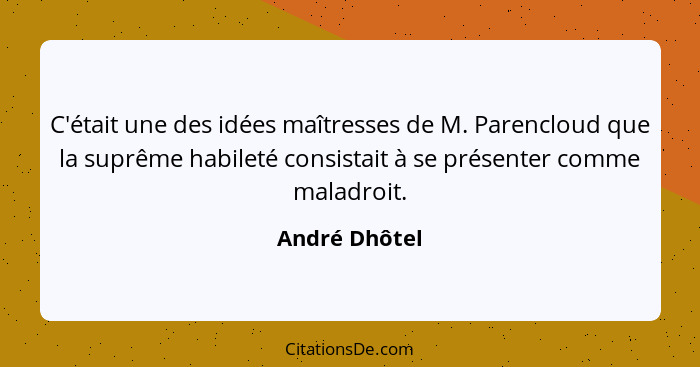 C'était une des idées maîtresses de M. Parencloud que la suprême habileté consistait à se présenter comme maladroit.... - André Dhôtel