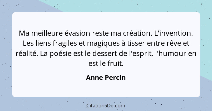 Ma meilleure évasion reste ma création. L'invention. Les liens fragiles et magiques à tisser entre rêve et réalité. La poésie est le des... - Anne Percin