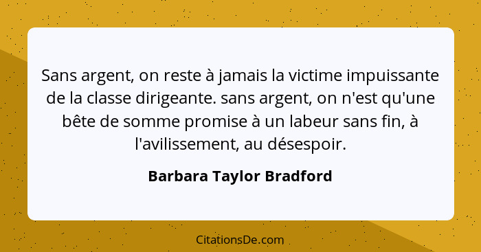 Sans argent, on reste à jamais la victime impuissante de la classe dirigeante. sans argent, on n'est qu'une bête de somme pr... - Barbara Taylor Bradford