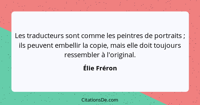 Les traducteurs sont comme les peintres de portraits ; ils peuvent embellir la copie, mais elle doit toujours ressembler à l'origin... - Élie Fréron