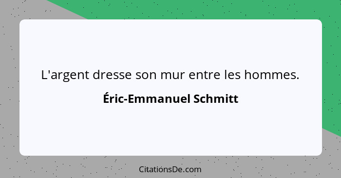 L'argent dresse son mur entre les hommes.... - Éric-Emmanuel Schmitt