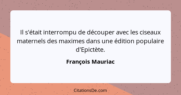 Il s'était interrompu de découper avec les ciseaux maternels des maximes dans une édition populaire d'Epictète.... - François Mauriac