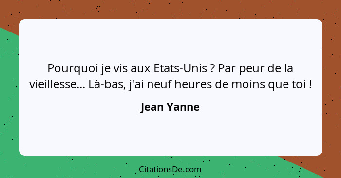 Pourquoi je vis aux Etats-Unis ? Par peur de la vieillesse... Là-bas, j'ai neuf heures de moins que toi !... - Jean Yanne