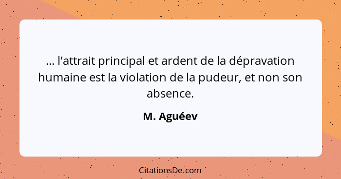 ... l'attrait principal et ardent de la dépravation humaine est la violation de la pudeur, et non son absence.... - M. Aguéev