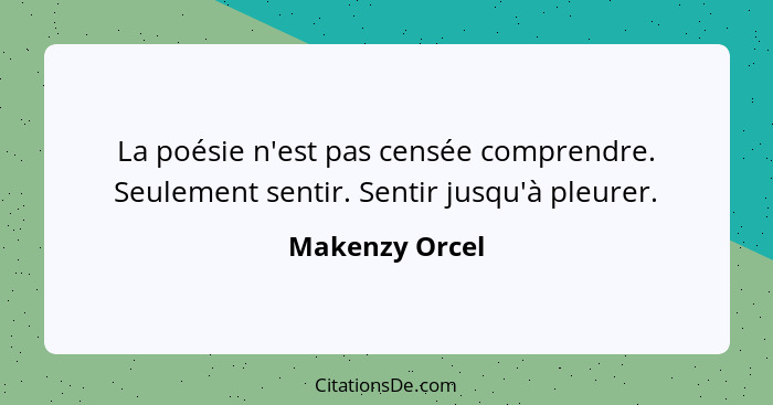 La poésie n'est pas censée comprendre. Seulement sentir. Sentir jusqu'à pleurer.... - Makenzy Orcel