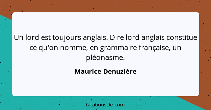 Un lord est toujours anglais. Dire lord anglais constitue ce qu'on nomme, en grammaire française, un pléonasme.... - Maurice Denuzière