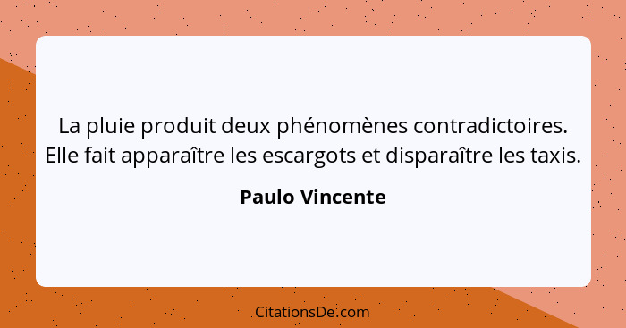 La pluie produit deux phénomènes contradictoires. Elle fait apparaître les escargots et disparaître les taxis.... - Paulo Vincente