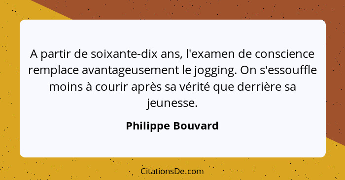 A partir de soixante-dix ans, l'examen de conscience remplace avantageusement le jogging. On s'essouffle moins à courir après sa vé... - Philippe Bouvard