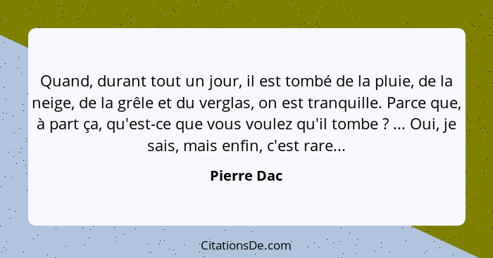 Quand, durant tout un jour, il est tombé de la pluie, de la neige, de la grêle et du verglas, on est tranquille. Parce que, à part ça, qu... - Pierre Dac