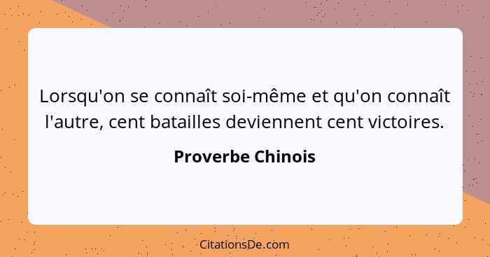 Lorsqu'on se connaît soi-même et qu'on connaît l'autre, cent batailles deviennent cent victoires.... - Proverbe Chinois