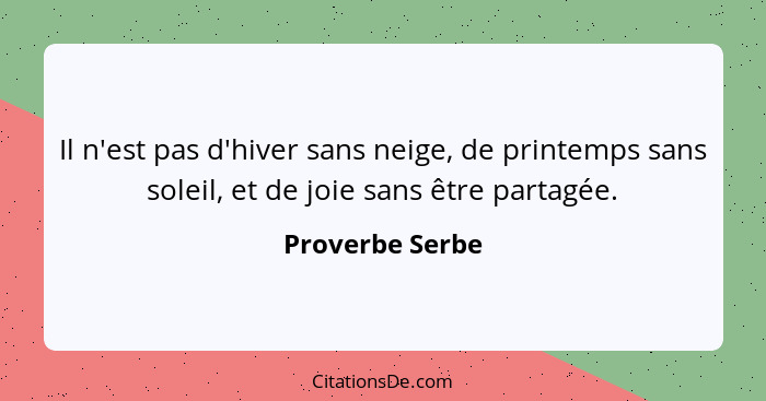 Il n'est pas d'hiver sans neige, de printemps sans soleil, et de joie sans être partagée.... - Proverbe Serbe