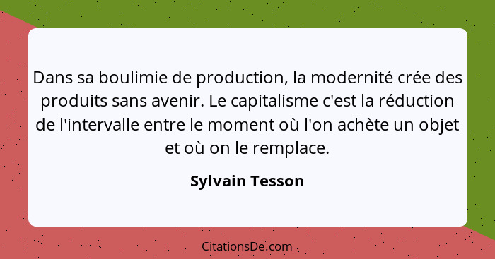 Dans sa boulimie de production, la modernité crée des produits sans avenir. Le capitalisme c'est la réduction de l'intervalle entre l... - Sylvain Tesson