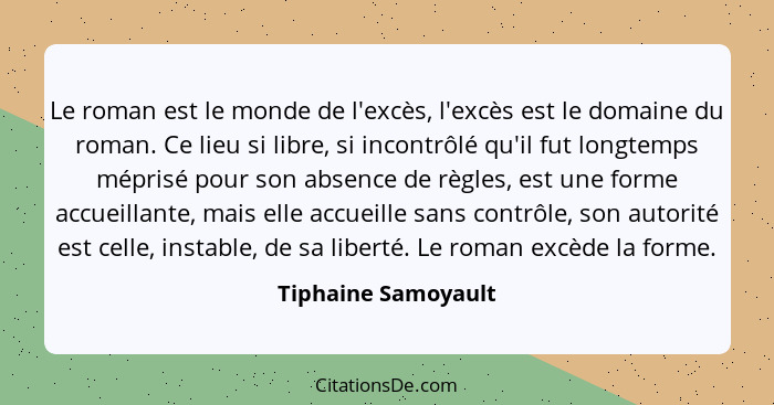 Le roman est le monde de l'excès, l'excès est le domaine du roman. Ce lieu si libre, si incontrôlé qu'il fut longtemps méprisé po... - Tiphaine Samoyault