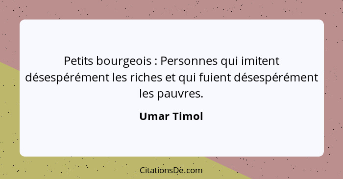 Petits bourgeois : Personnes qui imitent désespérément les riches et qui fuient désespérément les pauvres.... - Umar Timol