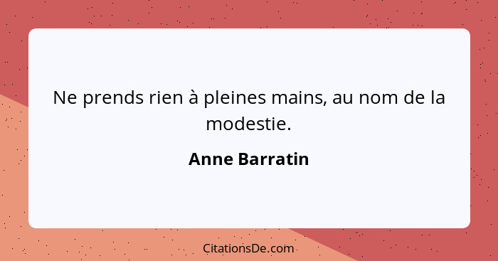 Ne prends rien à pleines mains, au nom de la modestie.... - Anne Barratin