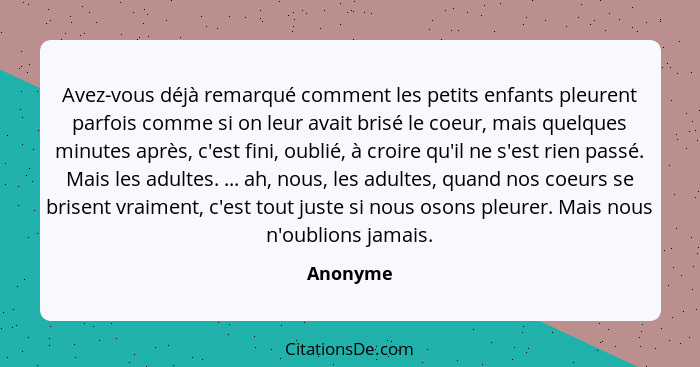 Avez-vous déjà remarqué comment les petits enfants pleurent parfois comme si on leur avait brisé le coeur, mais quelques minutes après, c'es... - Anonyme