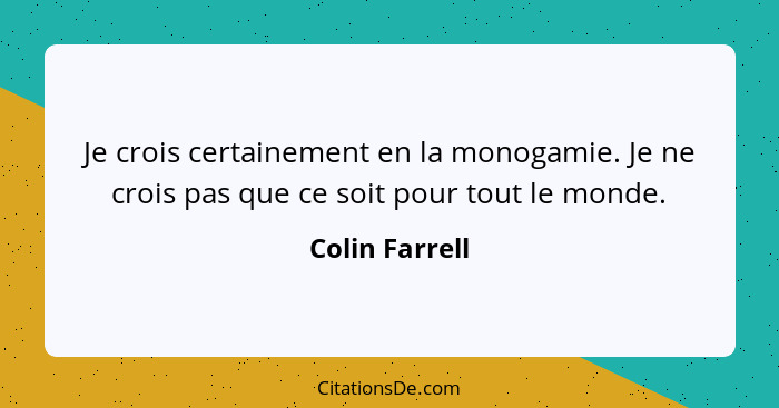 Je crois certainement en la monogamie. Je ne crois pas que ce soit pour tout le monde.... - Colin Farrell