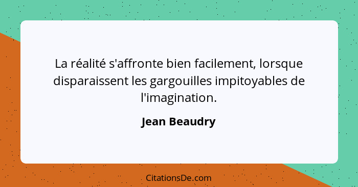 La réalité s'affronte bien facilement, lorsque disparaissent les gargouilles impitoyables de l'imagination.... - Jean Beaudry