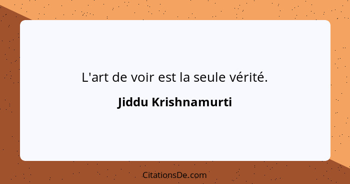 L'art de voir est la seule vérité.... - Jiddu Krishnamurti