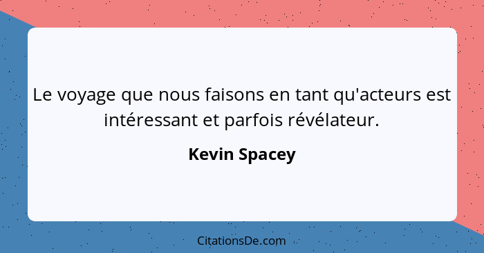 Le voyage que nous faisons en tant qu'acteurs est intéressant et parfois révélateur.... - Kevin Spacey