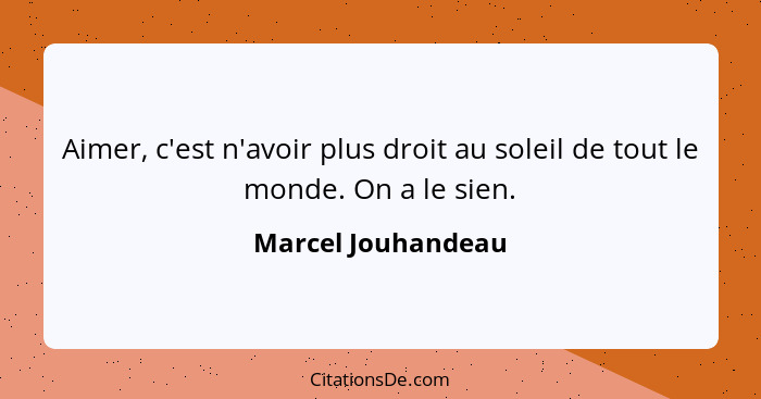 Aimer, c'est n'avoir plus droit au soleil de tout le monde. On a le sien.... - Marcel Jouhandeau