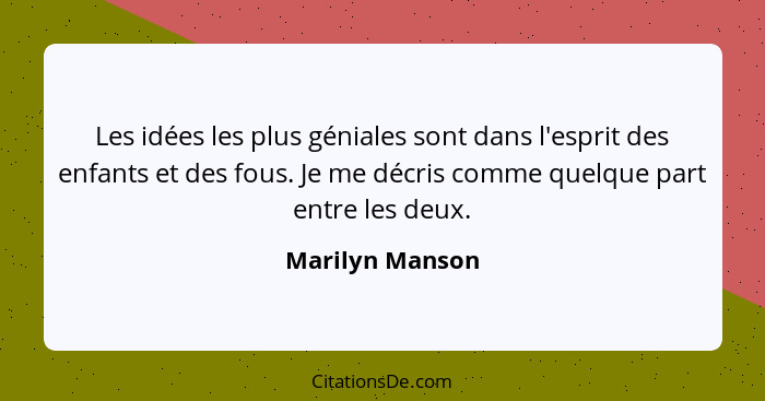 Les idées les plus géniales sont dans l'esprit des enfants et des fous. Je me décris comme quelque part entre les deux.... - Marilyn Manson