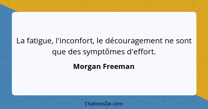 La fatigue, l'inconfort, le découragement ne sont que des symptômes d'effort.... - Morgan Freeman