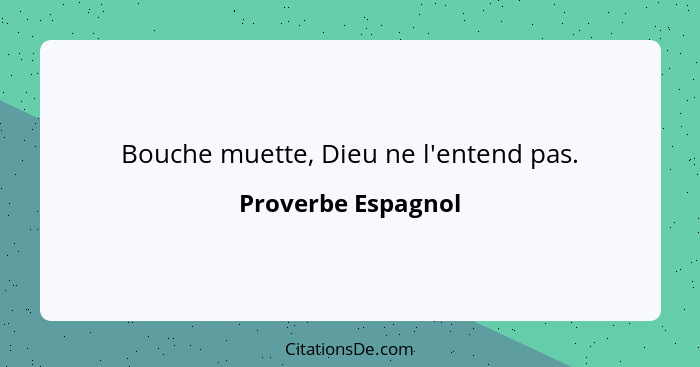 Bouche muette, Dieu ne l'entend pas.... - Proverbe Espagnol