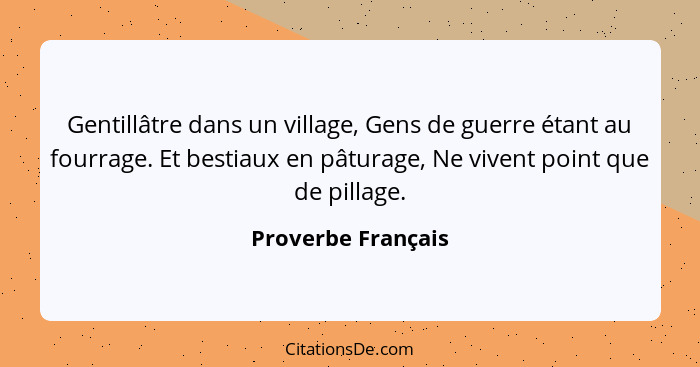 Gentillâtre dans un village, Gens de guerre étant au fourrage. Et bestiaux en pâturage, Ne vivent point que de pillage.... - Proverbe Français