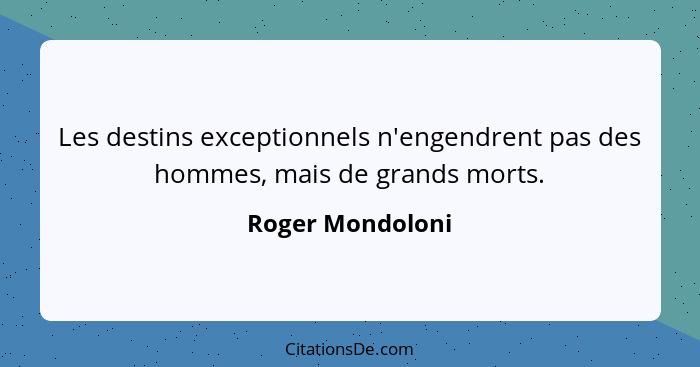 Les destins exceptionnels n'engendrent pas des hommes, mais de grands morts.... - Roger Mondoloni