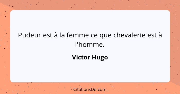 Pudeur est à la femme ce que chevalerie est à l'homme.... - Victor Hugo