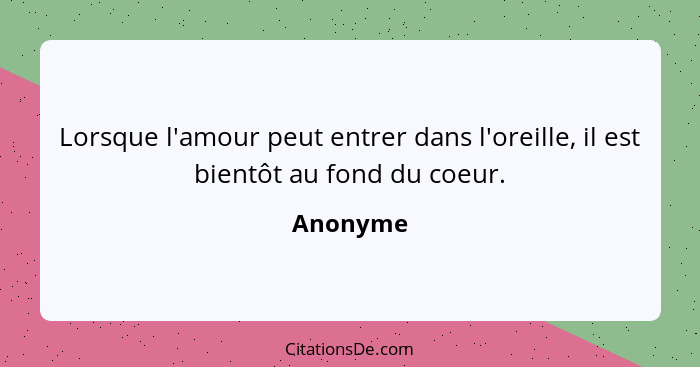 Lorsque l'amour peut entrer dans l'oreille, il est bientôt au fond du coeur.... - Anonyme