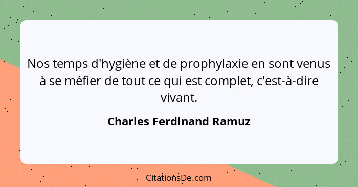 Nos temps d'hygiène et de prophylaxie en sont venus à se méfier de tout ce qui est complet, c'est-à-dire vivant.... - Charles Ferdinand Ramuz