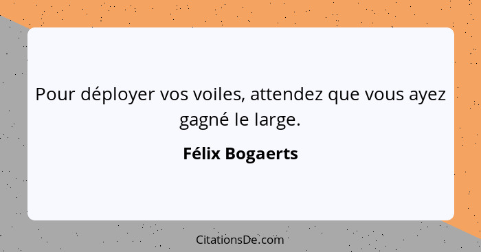 Pour déployer vos voiles, attendez que vous ayez gagné le large.... - Félix Bogaerts