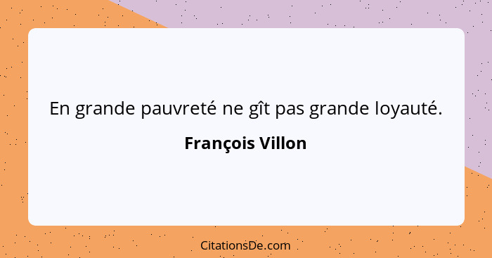 En grande pauvreté ne gît pas grande loyauté.... - François Villon