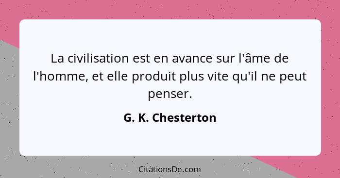 La civilisation est en avance sur l'âme de l'homme, et elle produit plus vite qu'il ne peut penser.... - G. K. Chesterton