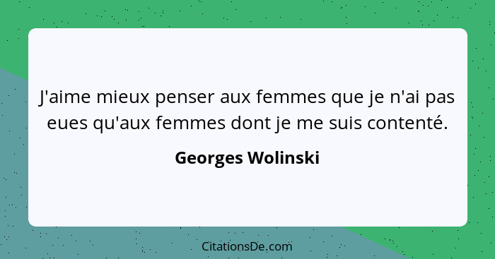 J'aime mieux penser aux femmes que je n'ai pas eues qu'aux femmes dont je me suis contenté.... - Georges Wolinski