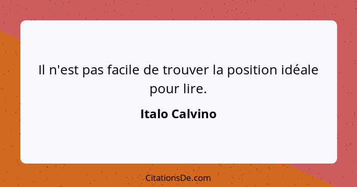 Il n'est pas facile de trouver la position idéale pour lire.... - Italo Calvino