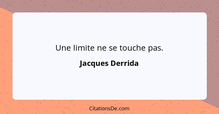 Une limite ne se touche pas.... - Jacques Derrida