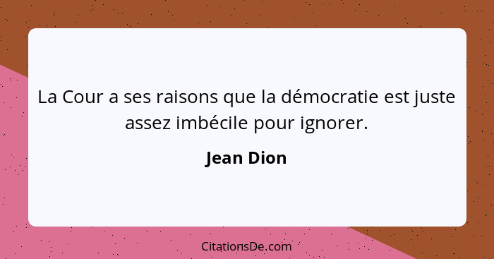 La Cour a ses raisons que la démocratie est juste assez imbécile pour ignorer.... - Jean Dion