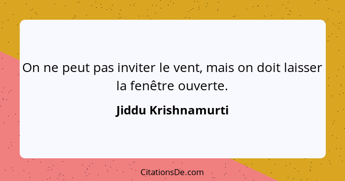 On ne peut pas inviter le vent, mais on doit laisser la fenêtre ouverte.... - Jiddu Krishnamurti