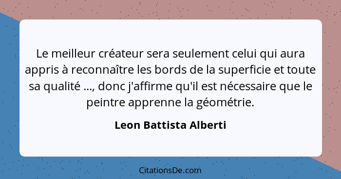 Le meilleur créateur sera seulement celui qui aura appris à reconnaître les bords de la superficie et toute sa qualité ..., do... - Leon Battista Alberti