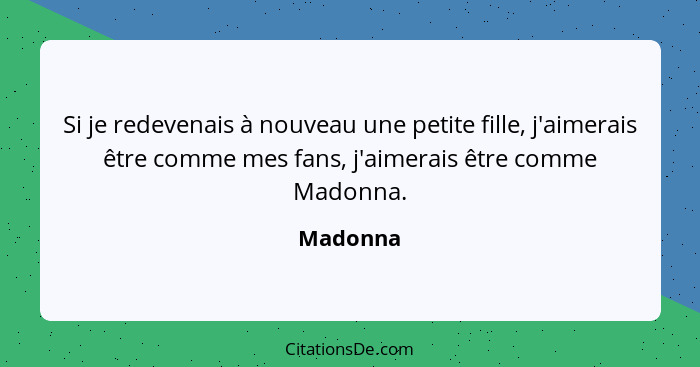 Si je redevenais à nouveau une petite fille, j'aimerais être comme mes fans, j'aimerais être comme Madonna.... - Madonna