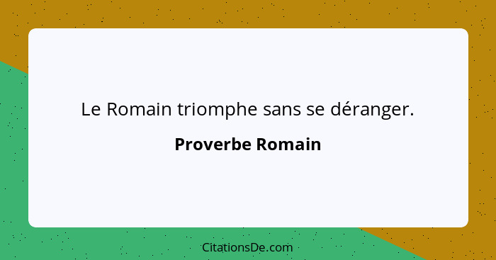 Le Romain triomphe sans se déranger.... - Proverbe Romain